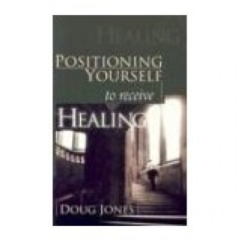 Positioning Yourself to Receive Healing  by Doug Jones